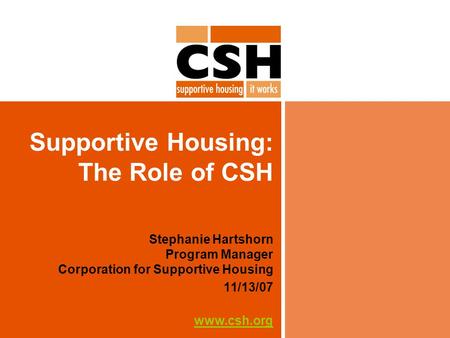 Supportive Housing: The Role of CSH Stephanie Hartshorn Program Manager Corporation for Supportive Housing 11/13/07 www.csh.org.