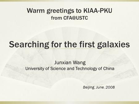 Searching for the first galaxies Junxian Wang University of Science and Technology of China Beijing, June. 2008 Warm greetings to KIAA-PKU from