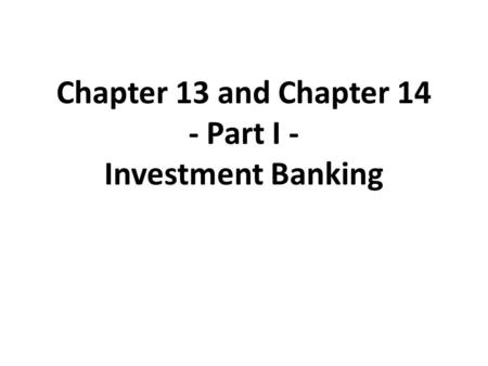 Chapter 13 and Chapter 14 - Part I - Investment Banking.