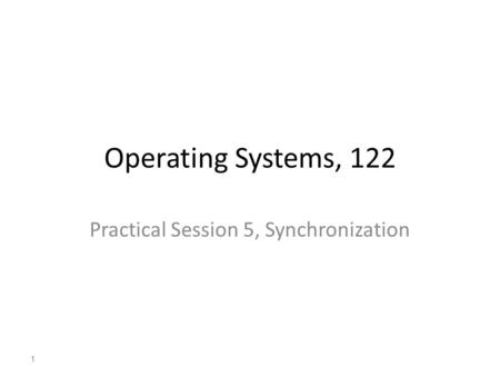 1 Operating Systems, 122 Practical Session 5, Synchronization 1.
