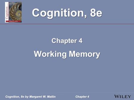 Cognition, 8e by Margaret W. MatlinChapter 4 Cognition, 8e Chapter 4 Working Memory.