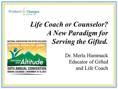 Life Coach or Counselor? A New Paradigm for Serving the Gifted. Dr. Merla Hammack Educator of Gifted and Life Coach.