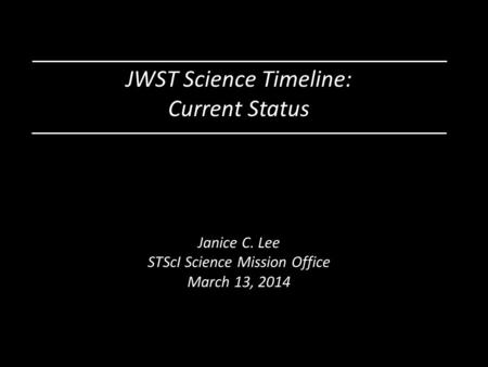 JWST Science Timeline: Current Status Janice C. Lee STScI Science Mission Office March 13, 2014.