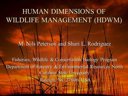 HUMAN DIMENSIONS OF WILDLIFE MANAGEMENT (HDWM) M. Nils Peterson and Shari L. Rodriguez Fisheries, Wildlife & Conservation Biology Program Department of.