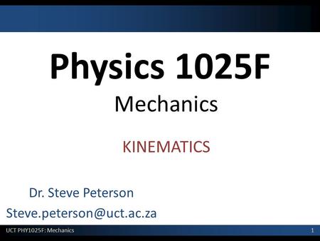 1 UCT PHY1025F: Mechanics Physics 1025F Mechanics Dr. Steve Peterson KINEMATICS.