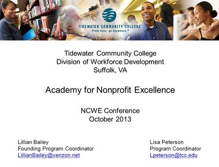 Tidewater Community College Division of Workforce Development Suffolk, VA Academy for Nonprofit Excellence NCWE Conference October 2013 Lillian BaileyLisa.