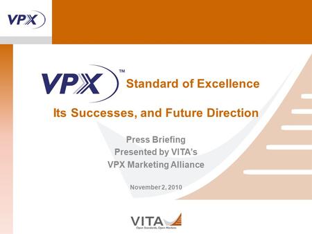 Standard of Excellence Its Successes, and Future Direction Press Briefing Presented by VITA’s VPX Marketing Alliance November 2, 2010.