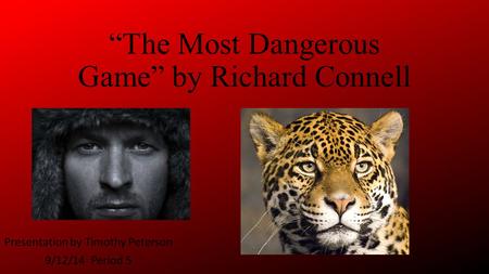 “The Most Dangerous Game” by Richard Connell Presentation by Timothy Peterson 9/12/14 Period 5.