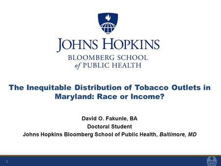 1 The Inequitable Distribution of Tobacco Outlets in Maryland: Race or Income? David O. Fakunle, BA Doctoral Student Johns Hopkins Bloomberg School of.