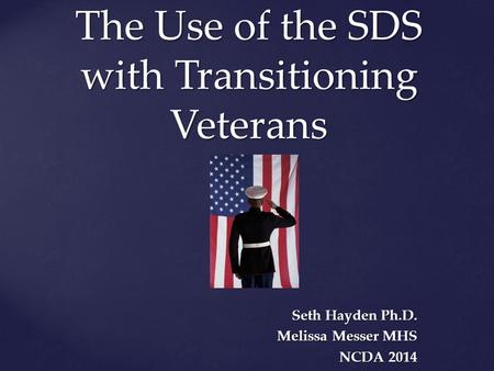 The Use of the SDS with Transitioning Veterans Seth Hayden Ph.D. Melissa Messer MHS NCDA 2014.