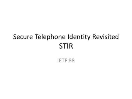 Secure Telephone Identity Revisited STIR IETF 88.