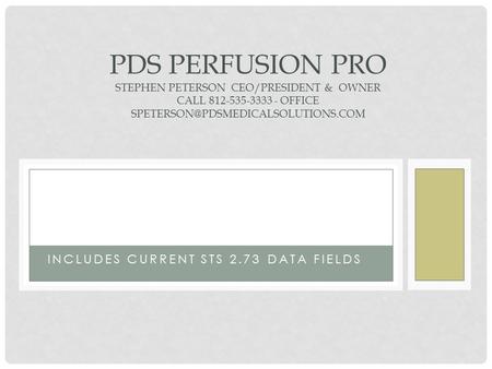 213 INCLUDES CURRENT STS 2.73 DATA FIELDS PDS PERFUSION PRO STEPHEN PETERSON CEO/PRESIDENT & OWNER CALL 812-535-3333 - OFFICE