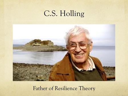 C.S. Holling Father of Resilience Theory. Awards and Honors Austrian Cross for Science and Art.