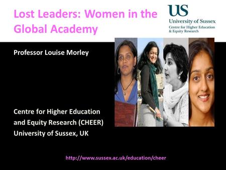 Diversity, Democratisation and Difference: Theories and Methodologies Lost Leaders: Women in the Global Academy Professor Louise Morley Centre for Higher.