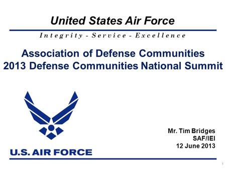 I n t e g r i t y - S e r v i c e - E x c e l l e n c e United States Air Force 1 Association of Defense Communities 2013 Defense Communities National.