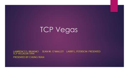 TCP Vegas LAWRENCE S. BRAKMO SEAN W. O’MALLEY LARRY L. PETERSON PRESENTED TCP VEGAS IN 1994 PRESENTED BY CHUNG TRAN.