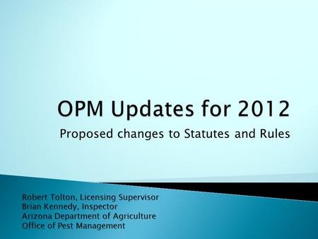 Proposed changes to Statutes and Rules Robert Tolton, Licensing Supervisor Brian Kennedy, Inspector Arizona Department of Agriculture Office of Pest Management.