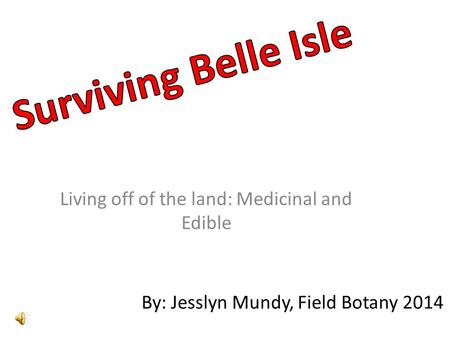 Living off of the land: Medicinal and Edible By: Jesslyn Mundy, Field Botany 2014.