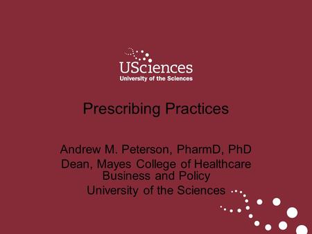Andrew M. Peterson, PharmD, PhD Dean, Mayes College of Healthcare Business and Policy University of the Sciences Prescribing Practices.