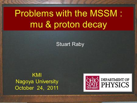 Problems with the MSSM : mu & proton decay Stuart Raby KMI Nagoya University October 24, 2011.