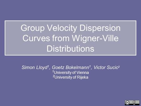 Group Velocity Dispersion Curves from Wigner-Ville Distributions Simon Lloyd 1, Goetz Bokelmann 1, Victor Sucic 2 1 University of Vienna 2 University of.
