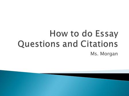 Ms. Morgan.  1. Your answer – Topic sentence  2. Your quote + citation – Concrete Detail  3. Your explanation – Commentary  4. Second quote + citation.