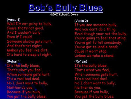 Bob’s Bully Blues (Verse 1) Well I’m not going to bully, Cause that’s not good. And I wouldn’t bully, Even if I could. Someone always gets hurt, And that’s.