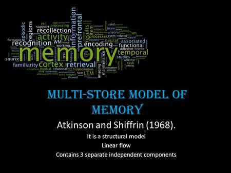 Multi-store model of memory Atkinson and Shiffrin (1968). It is a structural model Linear flow Contains 3 separate independent components.