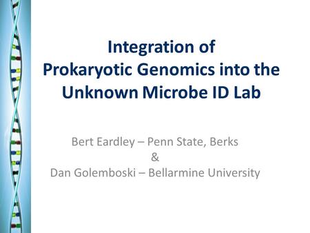 Integration of Prokaryotic Genomics into the Unknown Microbe ID Lab Bert Eardley – Penn State, Berks & Dan Golemboski – Bellarmine University.