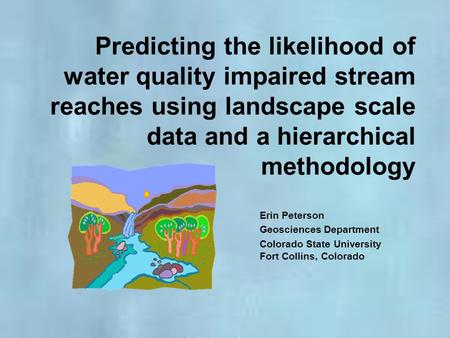 Predicting the likelihood of water quality impaired stream reaches using landscape scale data and a hierarchical methodology Erin Peterson Geosciences.