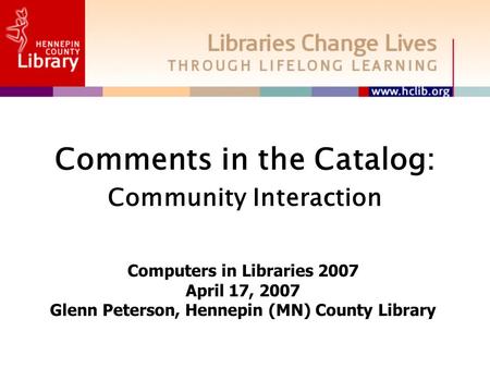 Comments in the Catalog: Community Interaction Computers in Libraries 2007 April 17, 2007 Glenn Peterson, Hennepin (MN) County Library.