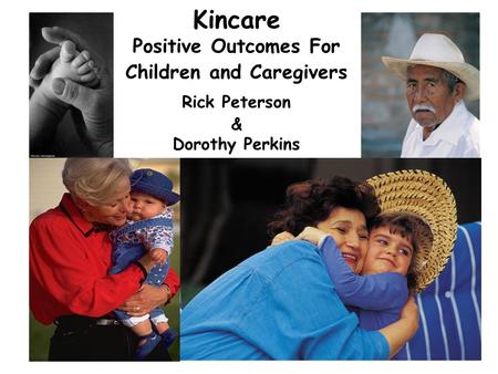 1 Kincare Positive Outcomes For Children and Caregivers Rick Peterson & Dorothy Perkins.