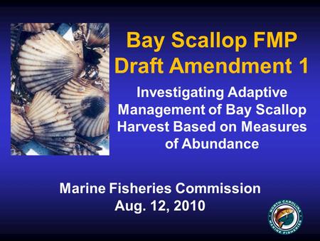 Bay Scallop FMP Draft Amendment 1 Marine Fisheries Commission Aug. 12, 2010 Investigating Adaptive Management of Bay Scallop Harvest Based on Measures.