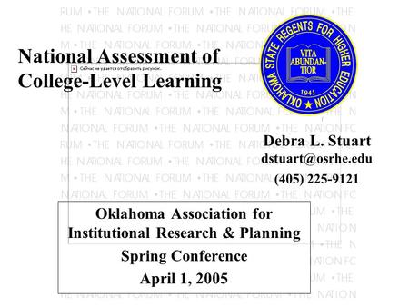 Oklahoma Association for Institutional Research & Planning Spring Conference April 1, 2005 National Assessment of College-Level Learning Debra L. Stuart.