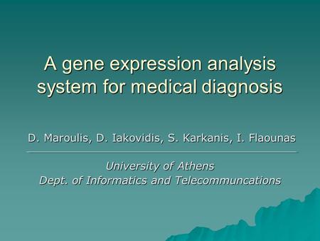 A gene expression analysis system for medical diagnosis D. Maroulis, D. Iakovidis, S. Karkanis, I. Flaounas D. Maroulis, D. Iakovidis, S. Karkanis, I.