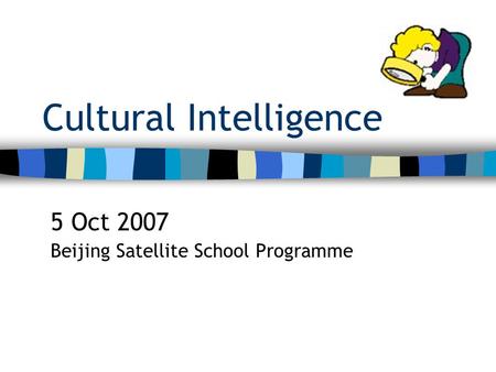 Cultural Intelligence 5 Oct 2007 Beijing Satellite School Programme.