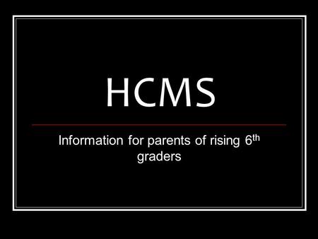 HCMS Information for parents of rising 6 th graders.