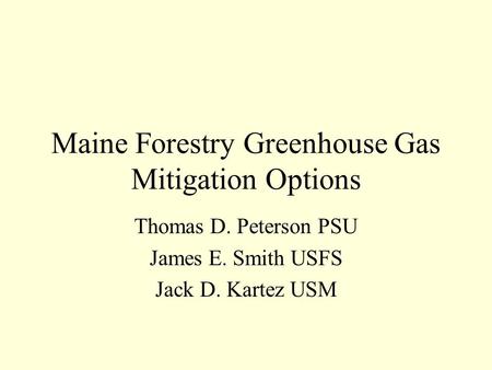 Maine Forestry Greenhouse Gas Mitigation Options Thomas D. Peterson PSU James E. Smith USFS Jack D. Kartez USM.