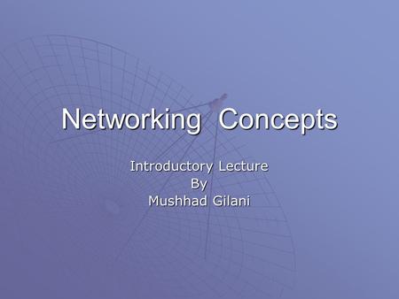 Networking Concepts Introductory Lecture By Mushhad Gilani.