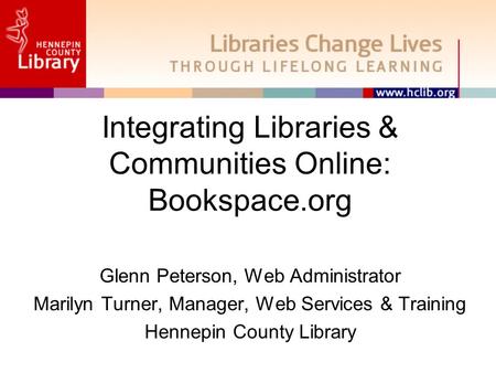 Integrating Libraries & Communities Online: Bookspace.org Glenn Peterson, Web Administrator Marilyn Turner, Manager, Web Services & Training Hennepin County.