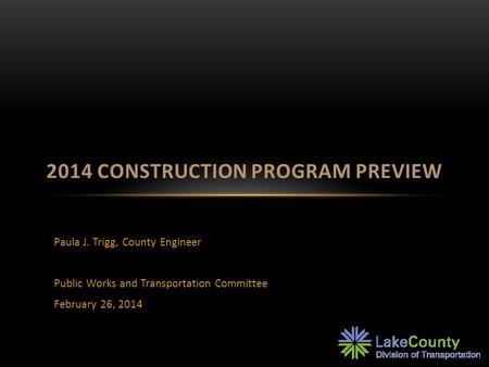Paula J. Trigg, County Engineer Public Works and Transportation Committee February 26, 2014 2014 CONSTRUCTION PROGRAM PREVIEW.