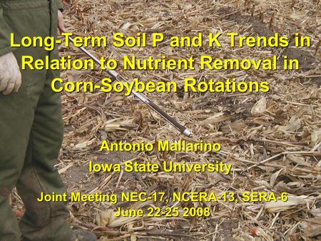Long-Term Soil P and K Trends in Relation to Nutrient Removal in Corn-Soybean Rotations Antonio Mallarino Iowa State University Joint Meeting NEC-17, NCERA-13,