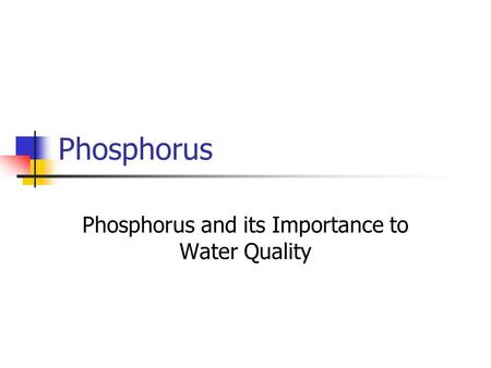 Phosphorus Phosphorus and its Importance to Water Quality.