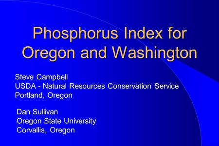 Phosphorus Index for Oregon and Washington Steve Campbell USDA - Natural Resources Conservation Service Portland, Oregon Dan Sullivan Oregon State University.