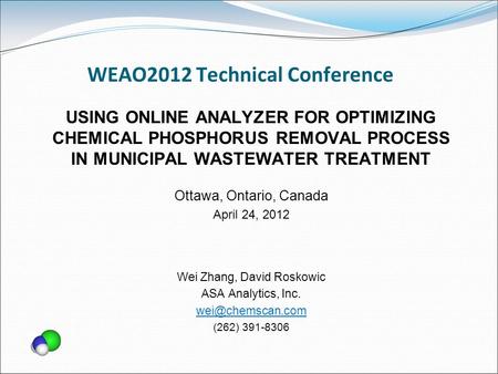 WEAO2012 Technical Conference USING ONLINE ANALYZER FOR OPTIMIZING CHEMICAL PHOSPHORUS REMOVAL PROCESS IN MUNICIPAL WASTEWATER TREATMENT Ottawa, Ontario,