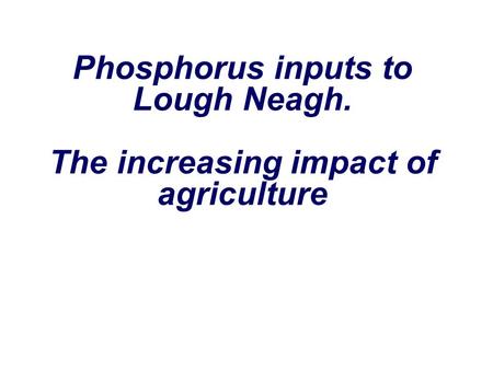 Phosphorus inputs to Lough Neagh. The increasing impact of agriculture.
