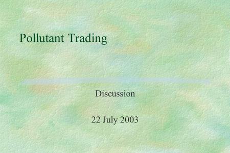 Pollutant Trading Discussion 22 July 2003. Why Allow Trading? §To make point sources pay §To lure nonpoint sources into doing pollution control so we.