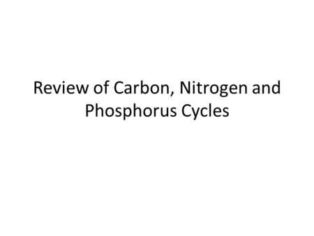 Review of Carbon, Nitrogen and Phosphorus Cycles.