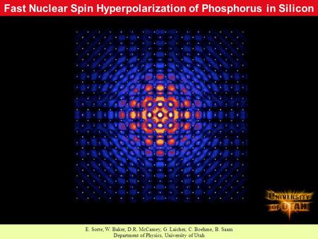 Fast Nuclear Spin Hyperpolarization of Phosphorus in Silicon E. Sorte, W. Baker, D.R. McCamey, G. Laicher, C. Boehme, B. Saam Department of Physics, University.