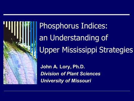 Phosphorus Indices: an Understanding of Upper Mississippi Strategies John A. Lory, Ph.D. Division of Plant Sciences University of Missouri.